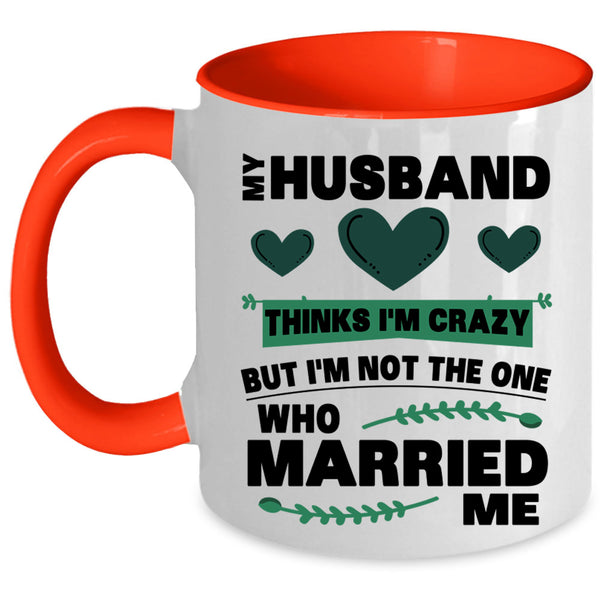 Cute Love Coffee Mug, My Husband Thinks I'm Crazy Accent Mug