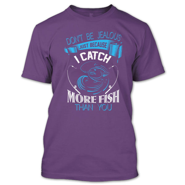 Don’t Be Jealous Just Because I Catch More Fish Than You T Shirt, Coolest Fisherman T Shirt