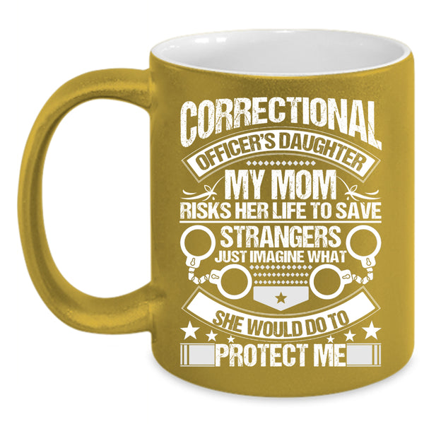 Correctional Officer's Daughter Coffee Mug, My Mom Would Do To Protect Me Coffee Cup