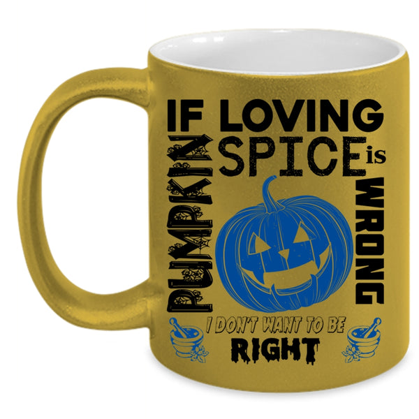 I Don't Want To Be Right Coffee Mug, If Loving Pumpkin Spice Is Wrong Accent Mug