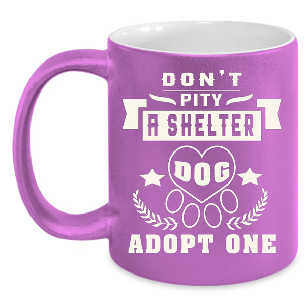 Don't Pity A Shelter Dog Adopt One Coffee Mug, Funny Dogs Coffee Cup
