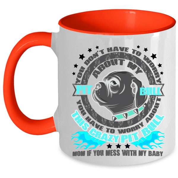Crazy Pitbull Mom Coffee Mug, Don't Have To Worry About My Pit Bull Accent Mug