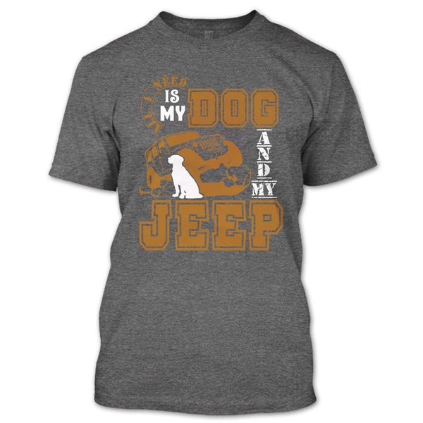 All I Need Is My Dog T Shirt, And My Jeep T Shirt