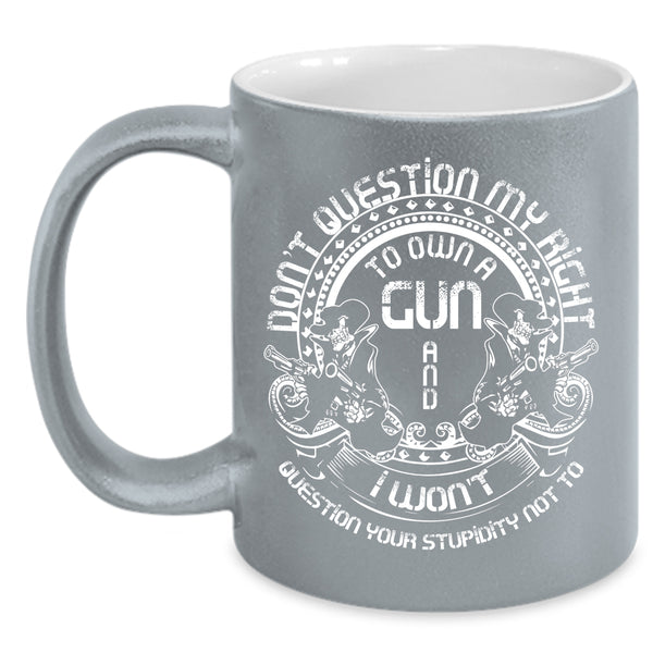 Don't Question My Right To Own A Gun Coffee Mug, Cool Gunner Coffee Cup