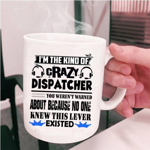 Crazy Dispatcher Coffee Mug, I'm The Kind Of Crazy Dispatcher Cup