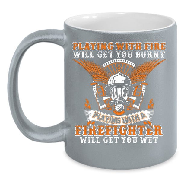 Playing With Fire Will Get You Burnt Coffee Mug, Playing With A Firefighter Will Get You Wet Coffee Cup