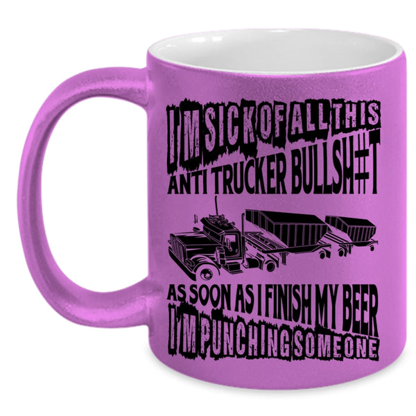 Funny Trucker Coffee Mug, I'm Sick Of All This Anti Trucker Accent Mug