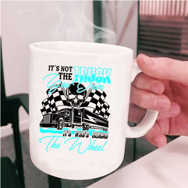 It's Who's Behind The Wheel Coffee Mug, It's Not The Truck You Drive Cup