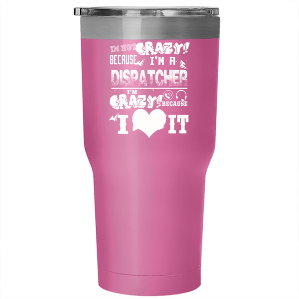 I'm Not Crazy Because I'm A Dispatcher Tumbler 30 oz Stainless Steel, I'm Crazy Because I Love It Travel Mug
