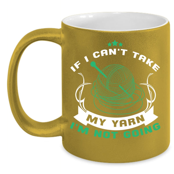 If I Can't Take My Yarn Coffee Mug, I'm Not Going Coffee Cup