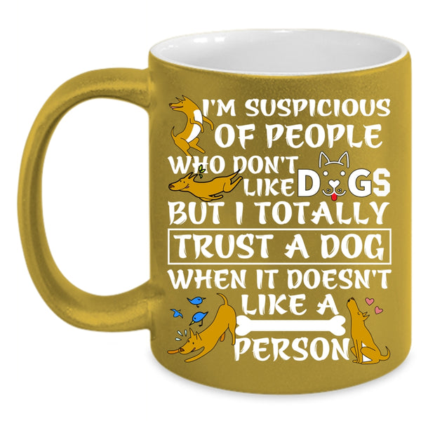I'm Suspicious Of People Coffee Mug, I Trust A Dog Coffee Cup