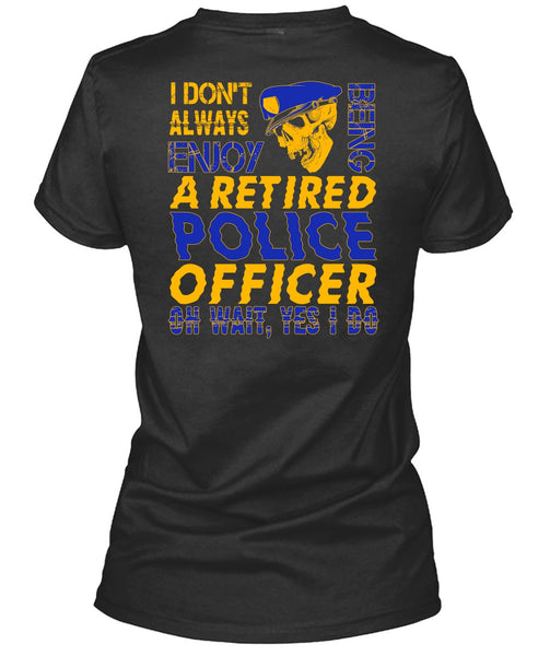 I Don't Always Enjoy T Shirt, Being A Retired Police Officer T Shirt