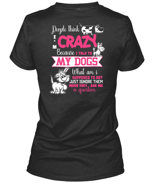 I Talk To My Dogs T Shirt, They Ask Me A Question T Shirt