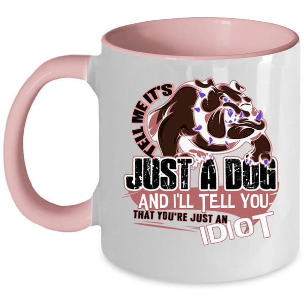 You're Just An Idiot Coffee Mug, Tell Me It's Just A Dog Accent Mug