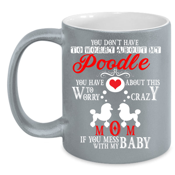 Crazy Poodle Mom Coffee Mug, If You Mess With My Baby Coffee Cup