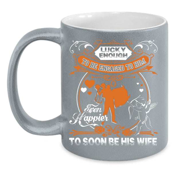 Licky Enough To Be Engaged To Him Coffee Mug, Happier To Soon Be His Wife Coffee Cup