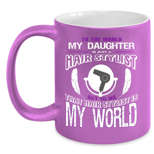 My Daughter Is Just A Hair Stylist Coffee Mug, That Hairstylist Is My World Coffee Cup