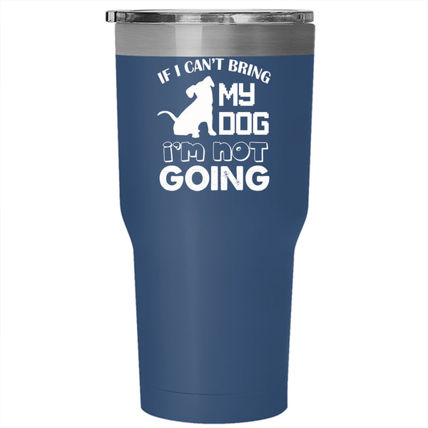 If I Can't Bring My Dog Tumbler 30 oz Stainless Steel, I'm Not Going Travel Mug