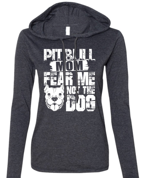 Pit Bull Mom Fear Me Not The Dog T Shirt, Like A Pit Bull T Shirt (Anvil Ladies Ringspun Hooded)
