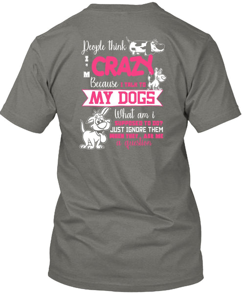 I Talk To My Dogs T Shirt, They Ask Me A Question T Shirt