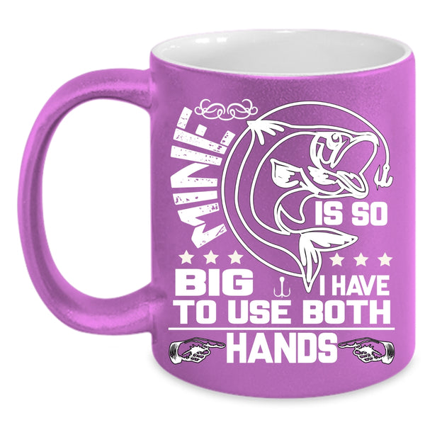 Mine Is So Big Coffee Mug, I Have To Use Both Hands Coffee Cup