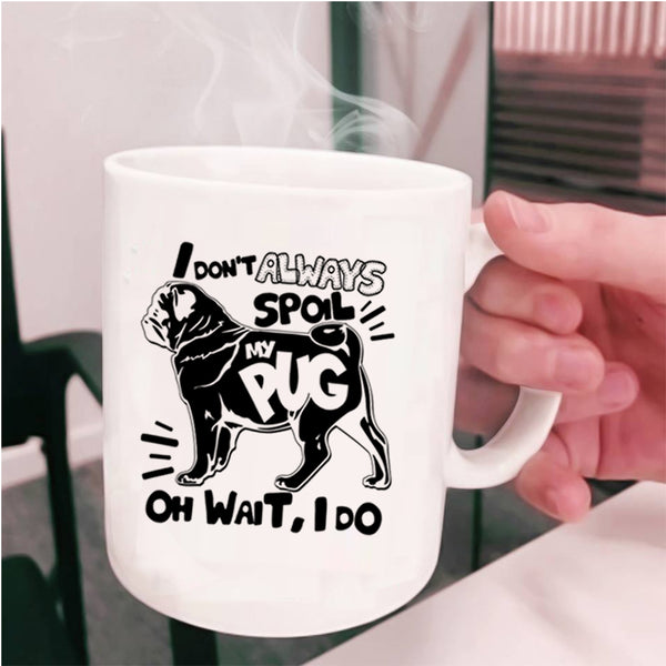 Funny Pug Coffee Mug, I Don't Always Spoil My Pug Cup