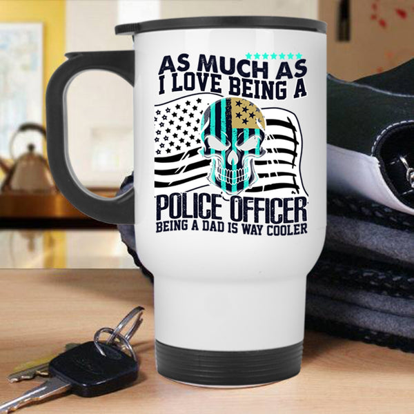 Being A Dad Is Way Cooler Travel Mug, I Love Being A Police Officer Mug