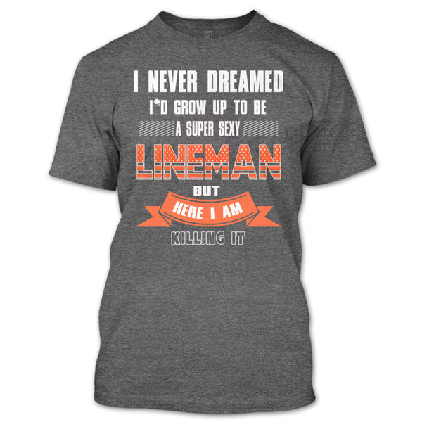 I Never Dreamed T Shirt, I'd Grow Up To Be A Sexy Lineman T Shirt