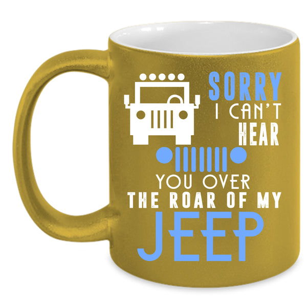 Sorry I Can't Hear Coffee Mug, You Over The Roar Of My Jeep Coffee Cup