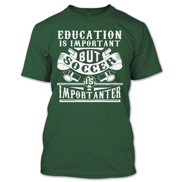 I Love Playing Soccer T Shirt, Education Is Important But Soccer Is Importanter T Shirt