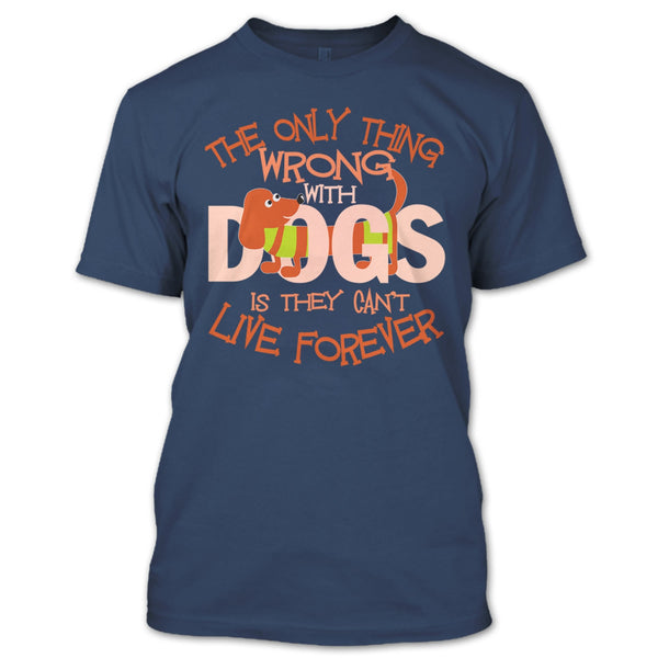 The Only Thing Wrong With Dog T Shirt, They Can't Live Forever T Shirt
