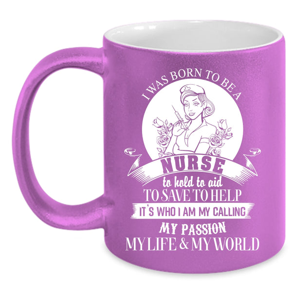 I Was Born To Be A Nurse Coffee Mug, My Passion My Life And My World Coffee Cup