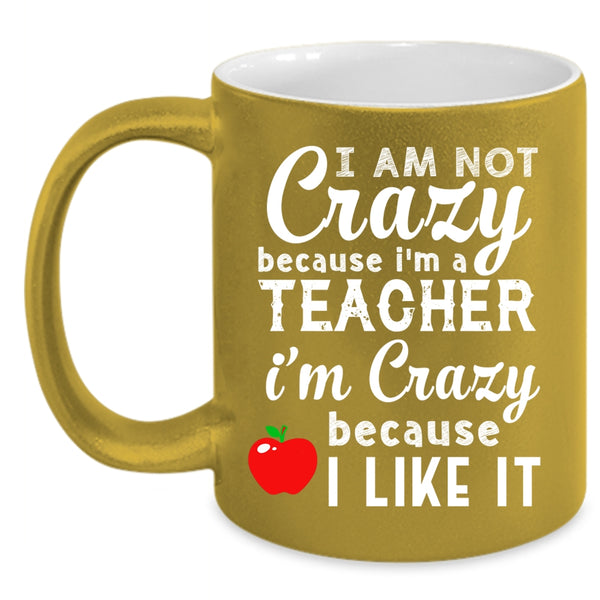 I Am Not Crazy Because I'm A Teacher Coffee Mug, I Like It Coffee Cup