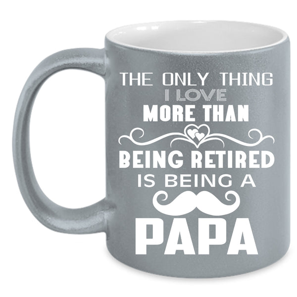 I Love More Than Being Retired Coffee Mug, Being A Papa Coffee Cup