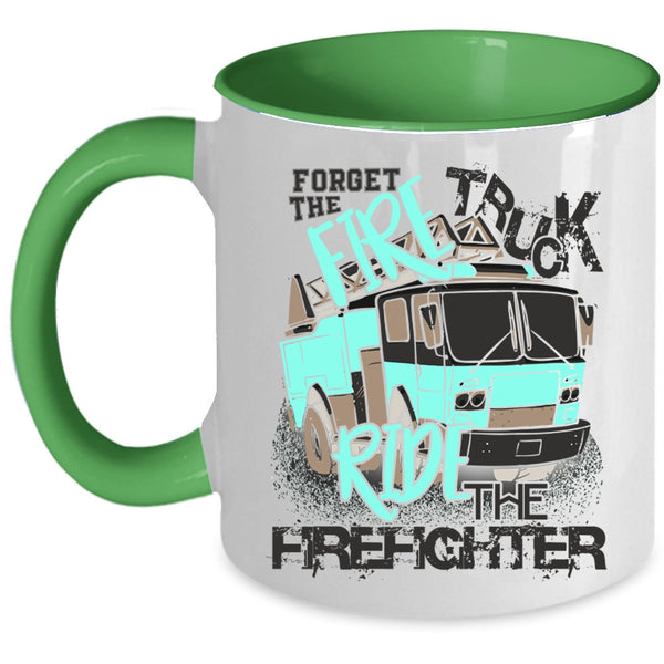 Cool Coffee Mug, Forget The Fire Truck Ride The Firefighter Accent Mug