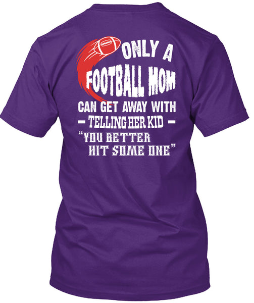 Only A Football Mom Can Get Away T Shirt, You Better Hit Someone T Shirt