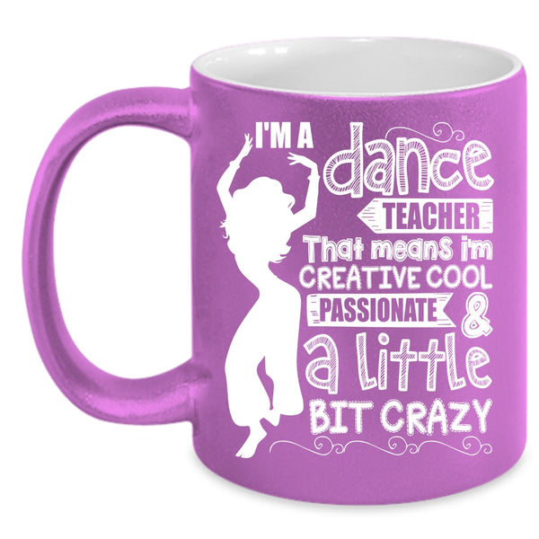 I'm A Dance Teacher Coffee Mug, I'm Creative Cool And A Little Bit Crazy Coffee Cup