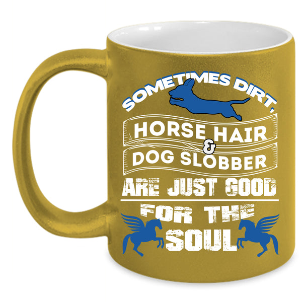 Horse Hair And Dog Slobber Coffee Mug, Good For The Soul Coffee Cup