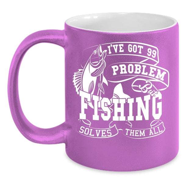 I'VE Got 99 Problem Coffee Mug, Fishing Solves Them All Coffee Cup