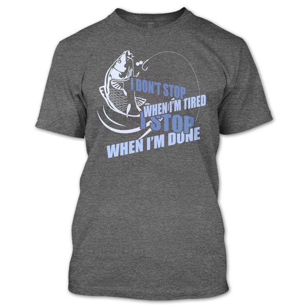 I Don't Stop When I'm Tried T Shirt, I Stop When I'm Done T Shirt