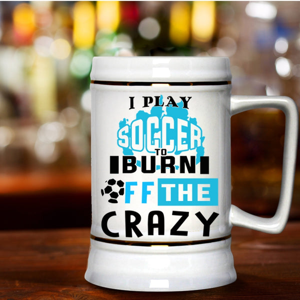 Crazy Soccer Player Beer Stein 22oz, I Play Soccer To Burn Off The Crazy Beer Mug