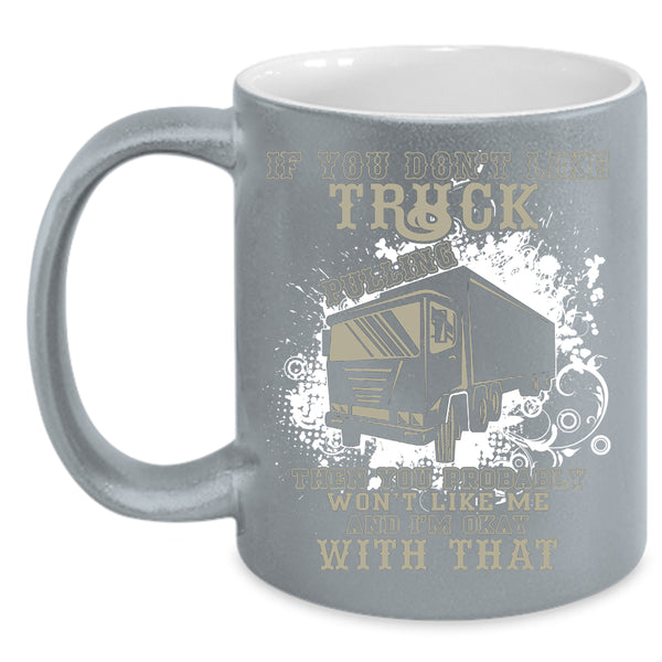 If You Don't Like Truck Pulling Coffee Mug, Awesome Trucker Coffee Cup