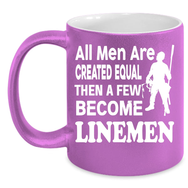 All Men Are Created Equal Coffee Mug, A Few Become Linemen Coffee Cup