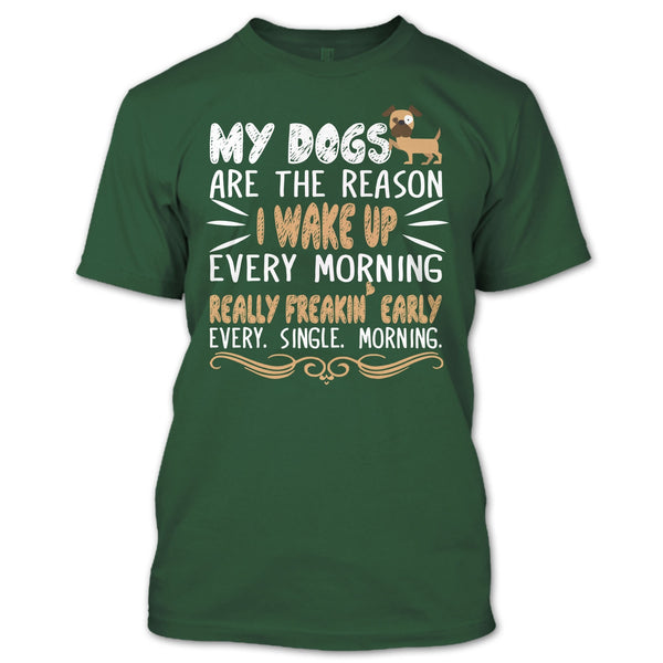 My Dog Are The Reason I Wake Up Every Morning T Shirt, Realy Freaking Early Every Single Morning T Shirt