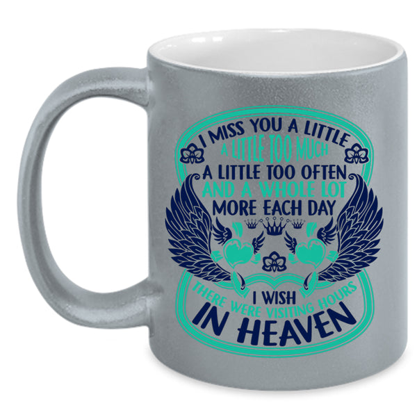 Therre Were Visiting Hours In Heaven Coffee Mug, I Miss You A Little Too Much Accent Mug