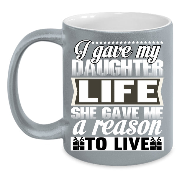 I Gave My Daughter Life Coffee Mug, She Gave Me A Reason To Live Coffee Cup