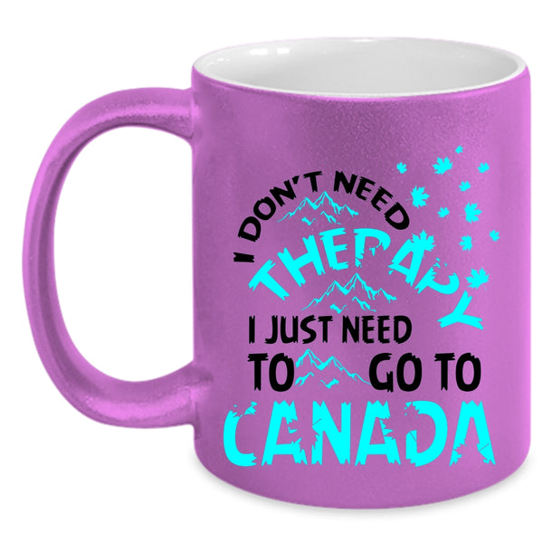 I Just Need To Go To Canada Coffee Mug, I Don't Need Therapy Accent Mug