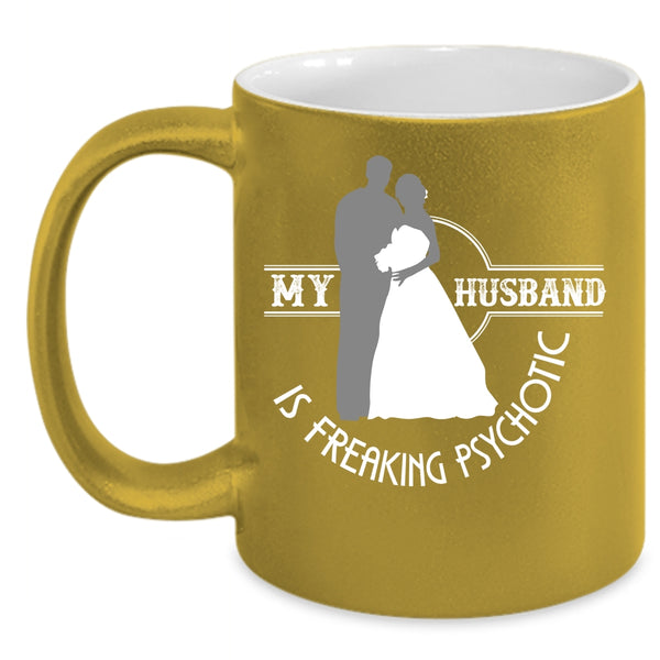 My Husband Is Freaking Psychotic Coffee Mug, Cute Love Coffee Cup