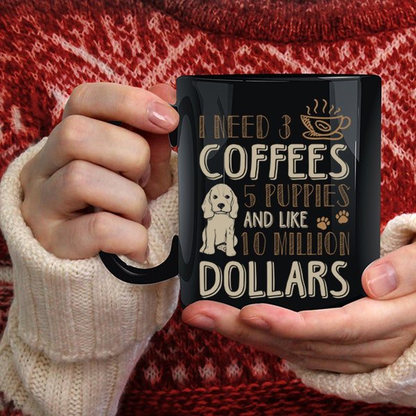 I Need 3 Coffees Coffee Mug, 5 Puppies And Like 10 Million Dollars Coffee Cup