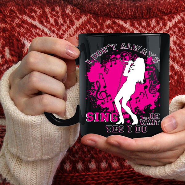 I Don't Always Sing Coffee Mug, Oh Wait Yes I Do Coffee Cup